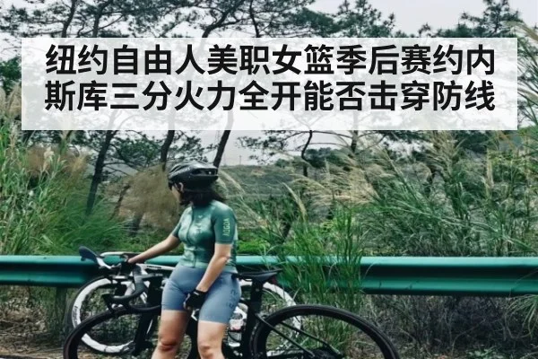 纽约自由人美职女篮季后赛约内斯库三分火力全开能否击穿防线